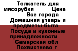 Толкатель для мясорубки BRAUN › Цена ­ 600 - Все города Домашняя утварь и предметы быта » Посуда и кухонные принадлежности   . Самарская обл.,Похвистнево г.
